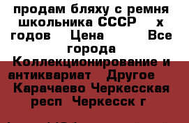 продам бляху с ремня школьника СССР 50-х годов. › Цена ­ 650 - Все города Коллекционирование и антиквариат » Другое   . Карачаево-Черкесская респ.,Черкесск г.